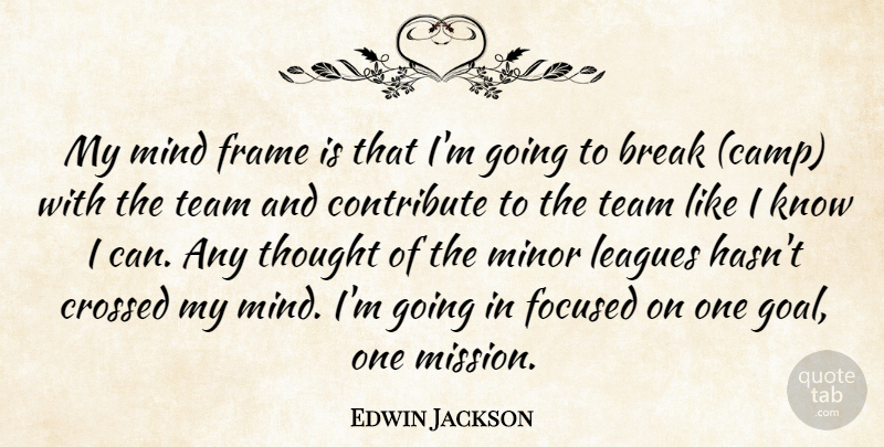 Edwin Jackson Quote About Break, Contribute, Crossed, Focused, Frame: My Mind Frame Is That...