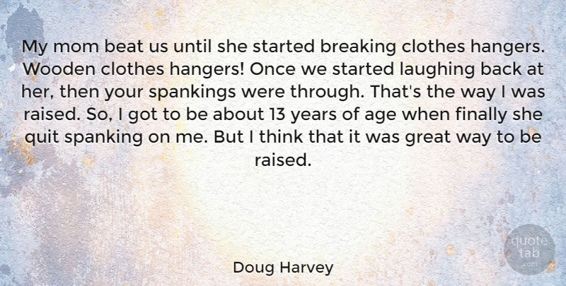 Doug Harvey Quote About Age, Beat, Breaking, Clothes, Finally: My Mom Beat Us Until...