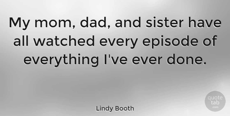 Lindy Booth Quote About Dad, Episode, Mom, Watched: My Mom Dad And Sister...