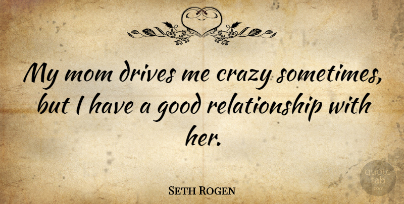 Seth Rogen Quote About Mom, Crazy, Good Relationship: My Mom Drives Me Crazy...