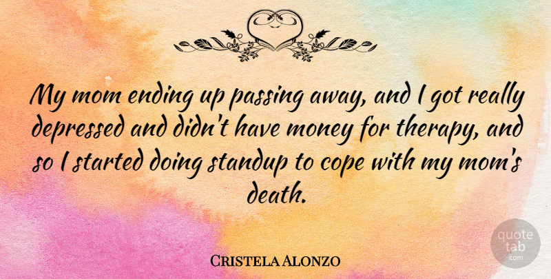Cristela Alonzo Quote About Cope, Death, Depressed, Ending, Mom: My Mom Ending Up Passing...
