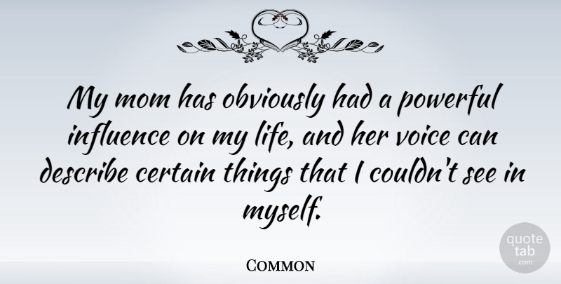 Common Quote About Certain, Describe, Influence, Life, Mom: My Mom Has Obviously Had...