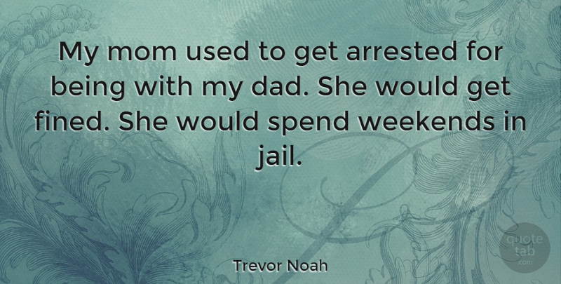Trevor Noah Quote About Arrested, Dad, Mom, Spend, Weekends: My Mom Used To Get...