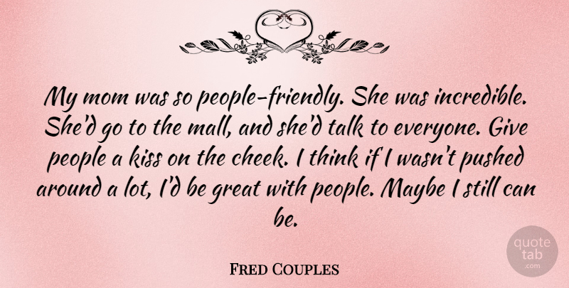 Fred Couples Quote About Mom, Kissing, Thinking: My Mom Was So People...