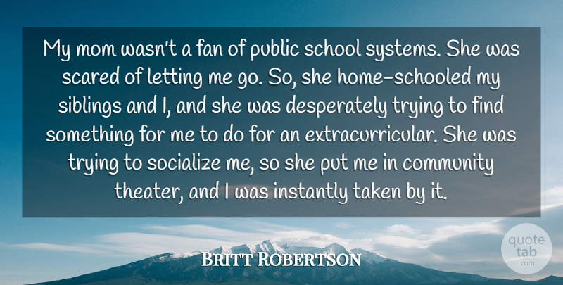 Britt Robertson Quote About Fan, Instantly, Letting, Mom, Public: My Mom Wasnt A Fan...
