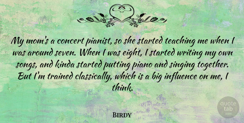 Birdy Quote About Concert, Kinda, Mom, Piano, Putting: My Moms A Concert Pianist...