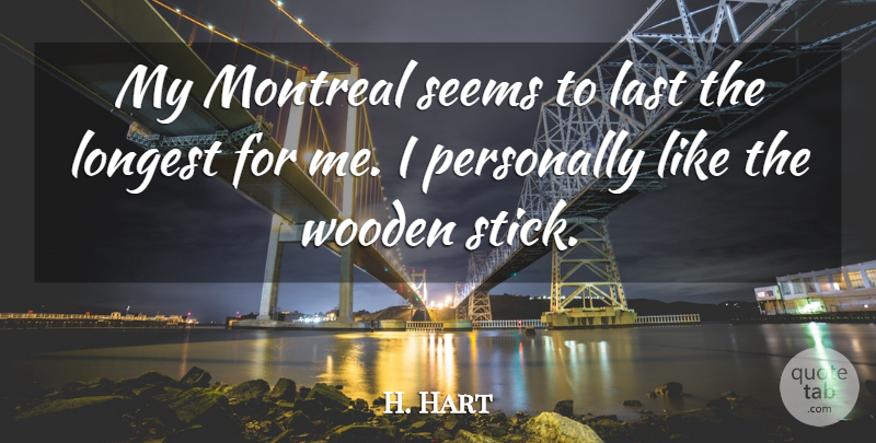 H. Hart Quote About Last, Longest, Montreal, Personally, Seems: My Montreal Seems To Last...