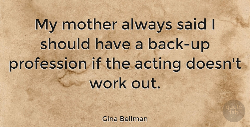 Gina Bellman Quote About Profession, Work: My Mother Always Said I...