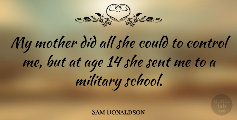 Sam Donaldson Quote About Mother, Military, School: My Mother Did All She...
