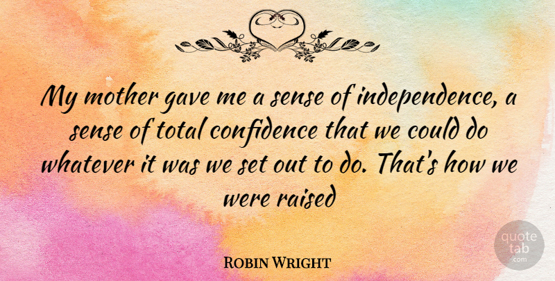 Robin Wright Quote About Mother, Independence, Raised: My Mother Gave Me A...