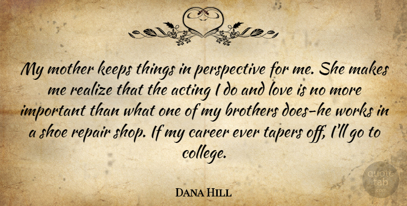 Dana Hill Quote About Mother, Brother, College: My Mother Keeps Things In...