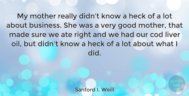 Sanford I. Weill Quote About Mother, Business, Oil: My Mother Really Didnt Know...