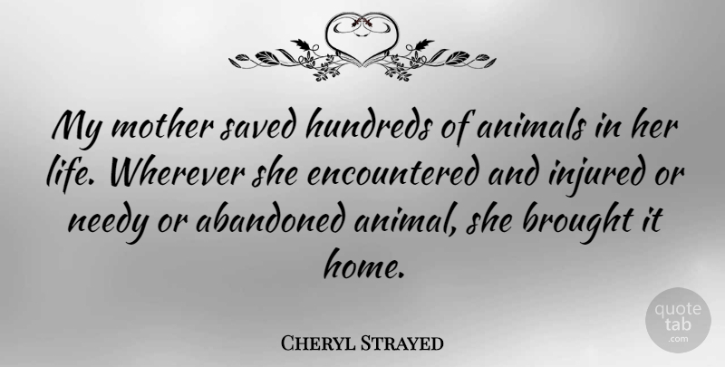 Cheryl Strayed Quote About Mother, Home, Animal: My Mother Saved Hundreds Of...