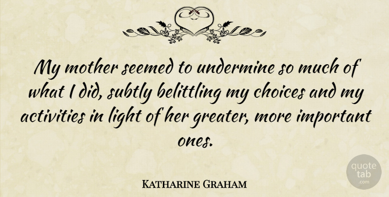 Katharine Graham Quote About Activities, Seemed, Undermine: My Mother Seemed To Undermine...