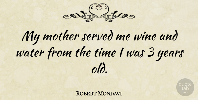 Robert Mondavi Quote About Mother, Wine, Years: My Mother Served Me Wine...
