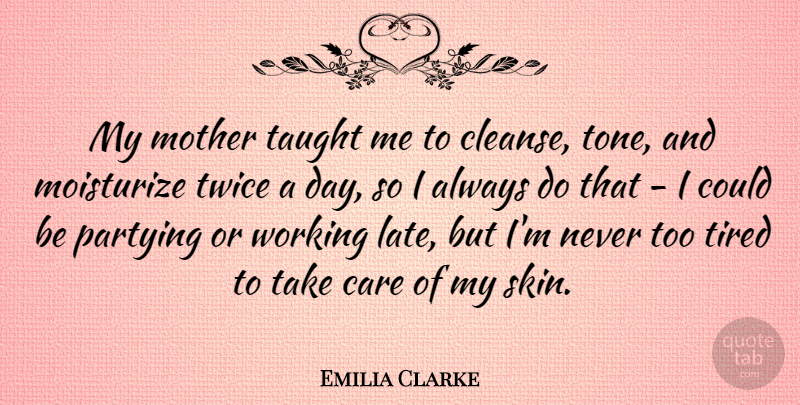 Emilia Clarke Quote About Care, Mother, Partying, Taught, Tired: My Mother Taught Me To...