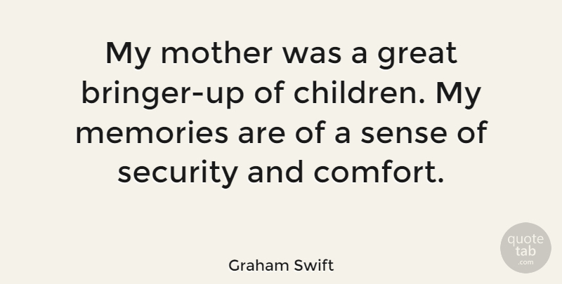 Graham Swift Quote About Mother, Memories, Children: My Mother Was A Great...