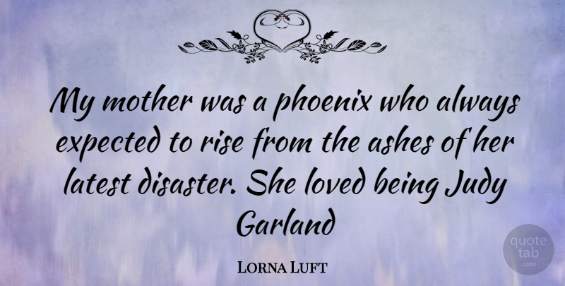 Lorna Luft Quote About Mother, Phoenix, Ashes: My Mother Was A Phoenix...