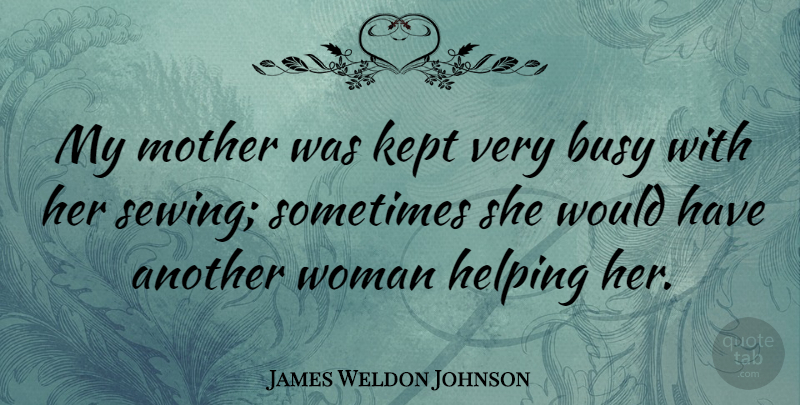 James Weldon Johnson Quote About Mother, Helping, Busy: My Mother Was Kept Very...