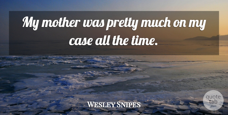 Wesley Snipes Quote About Mother, Cases: My Mother Was Pretty Much...