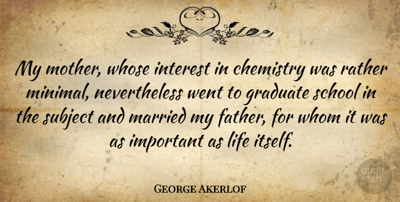 George Akerlof Quote About Chemistry, Graduate, Interest, Life, Married: My Mother Whose Interest In...