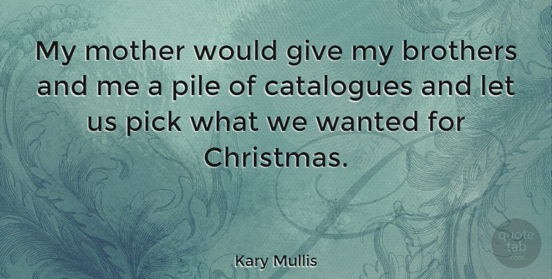 Kary Mullis Quote About Christmas, Mother, Brother: My Mother Would Give My...