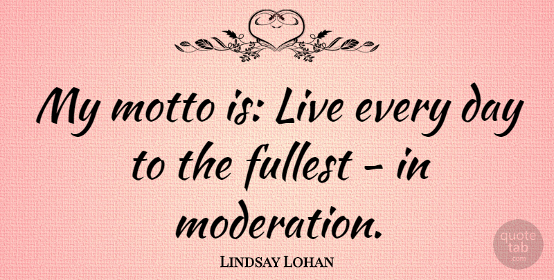 Lindsay Lohan Quote About Moderation, Motto, My Motto: My Motto Is Live Every...