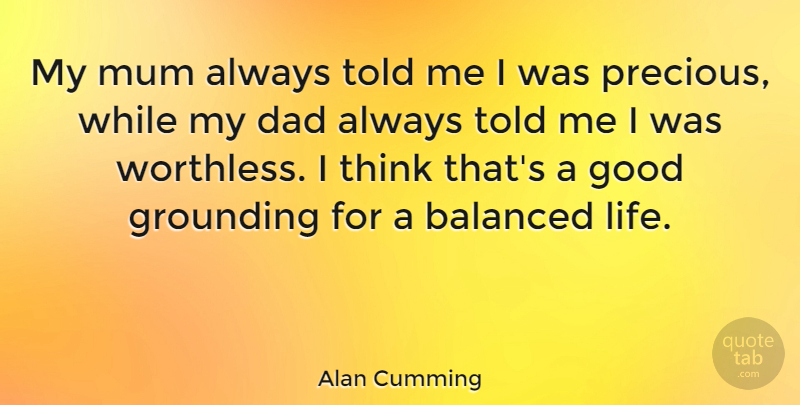 Alan Cumming Quote About Dad, Thinking, Grounding: My Mum Always Told Me...