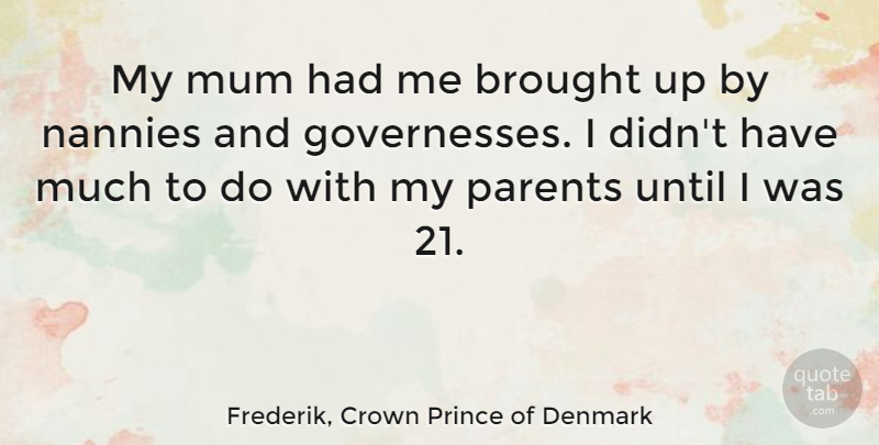 Frederik, Crown Prince of Denmark Quote About Until: My Mum Had Me Brought...