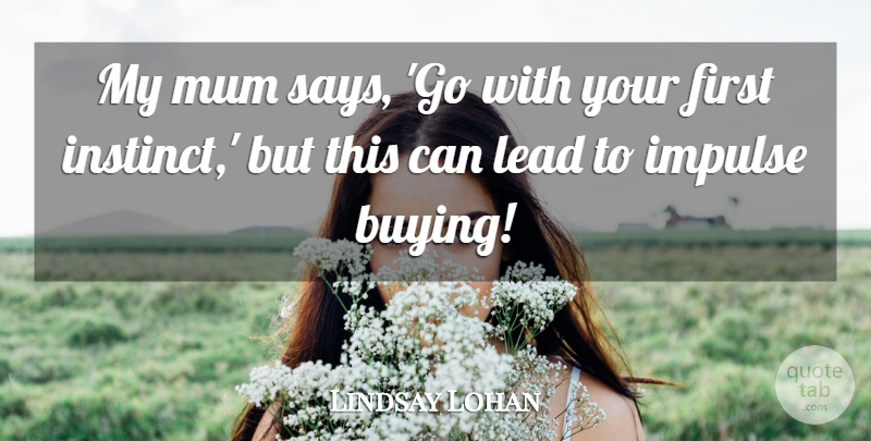 Lindsay Lohan Quote About Buying, Firsts, Instinct: My Mum Says Go With...