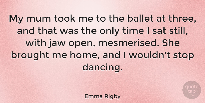 Emma Rigby Quote About Ballet, Brought, Home, Jaw, Mum: My Mum Took Me To...