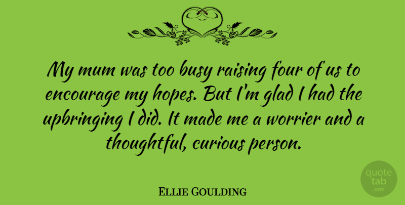 Ellie Goulding Quote About Thoughtful, Four, Busy: My Mum Was Too Busy...