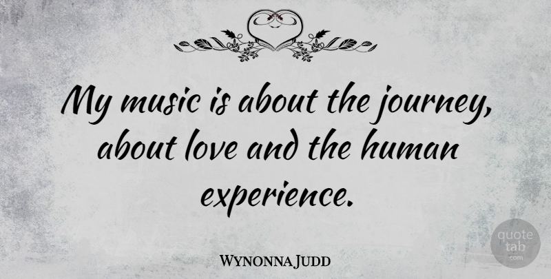 Wynonna Judd Quote About Journey, Music Is, Human Experience: My Music Is About The...