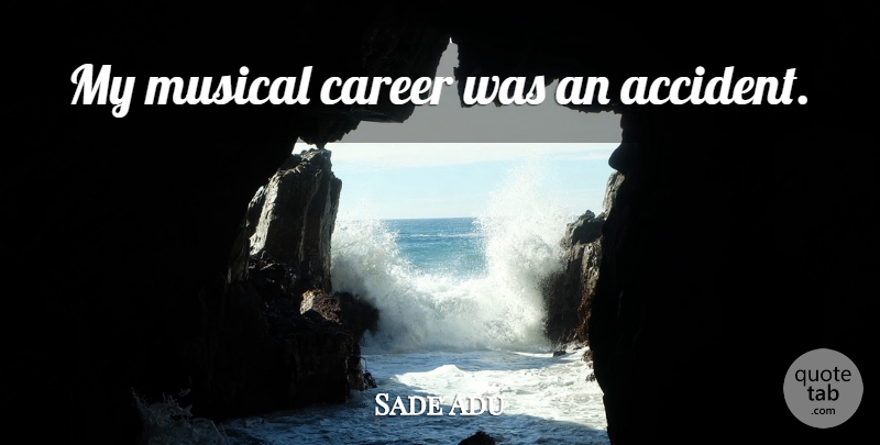 Sade Adu Quote About Careers, Musical, Accidents: My Musical Career Was An...