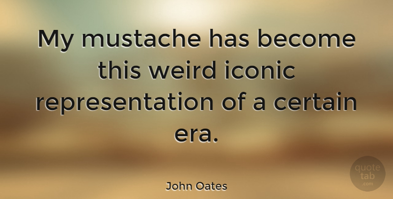 John Oates Quote About Mustache, Eras, Certain: My Mustache Has Become This...