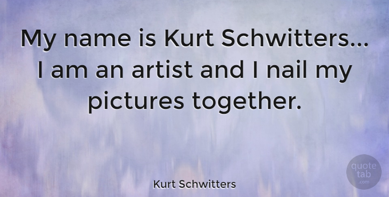 Kurt Schwitters Quote About Artist, Names, Together: My Name Is Kurt Schwitters...