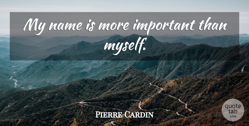 Pierre Cardin Quote About Names, Important: My Name Is More Important...