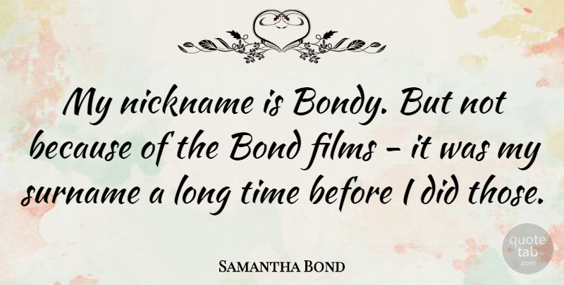 Samantha Bond Quote About Long, Nicknames, Film: My Nickname Is Bondy But...
