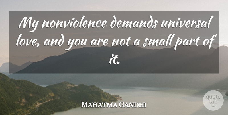 Mahatma Gandhi Quote About Love, Demand, Small Parts: My Nonviolence Demands Universal Love...