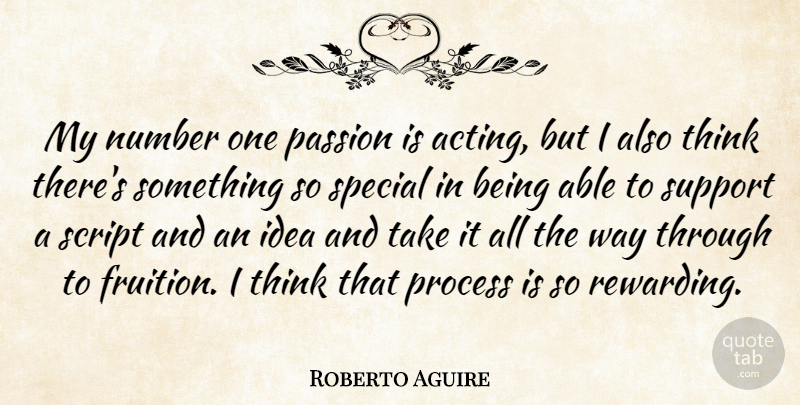 Roberto Aguire Quote About Number, Process, Script, Special: My Number One Passion Is...