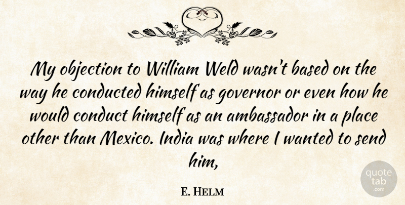 E. Helm Quote About Ambassador, Based, Conduct, Governor, Himself: My Objection To William Weld...