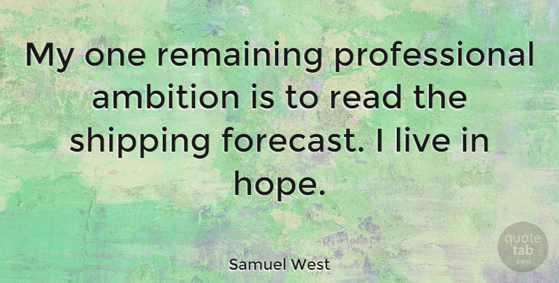 Samuel West Quote About Ambition, Shipping, Forecasts: My One Remaining Professional Ambition...