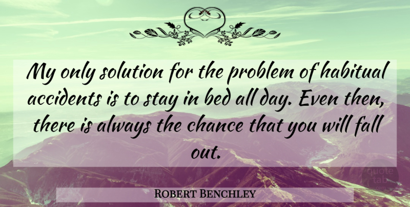 Robert Benchley Quote About Fall, Bed, Chance: My Only Solution For The...