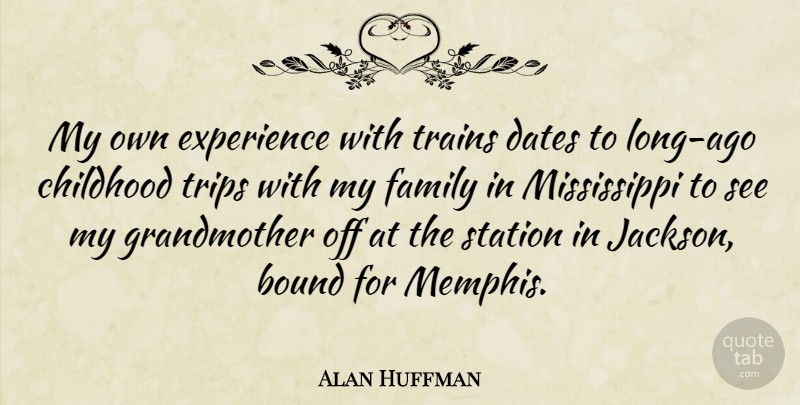 Alan Huffman Quote About Bound, Childhood, Dates, Experience, Family: My Own Experience With Trains...