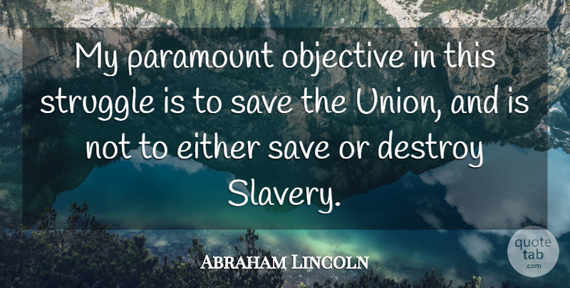 Abraham Lincoln Quote About War, Struggle, Slavery: My Paramount Objective In This...
