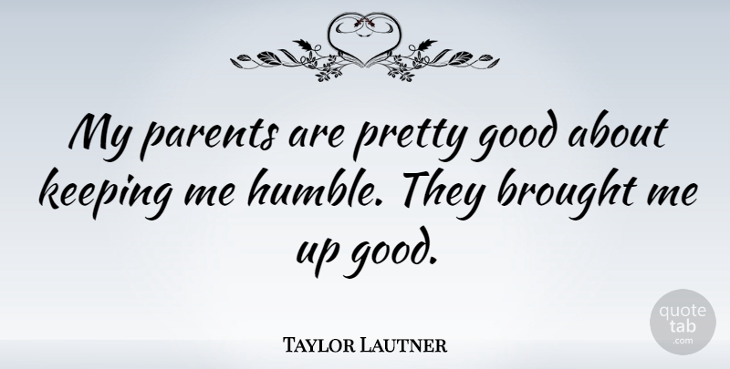 Taylor Lautner Quote About Humble, Parent: My Parents Are Pretty Good...