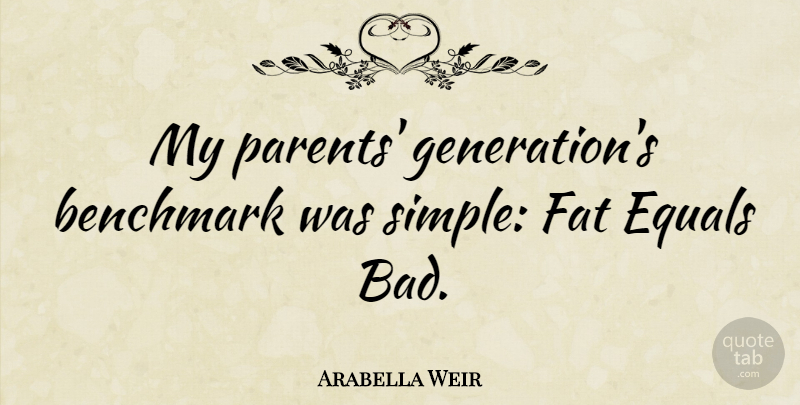 Arabella Weir Quote About Simple, Parent, Generations: My Parents Generations Benchmark Was...