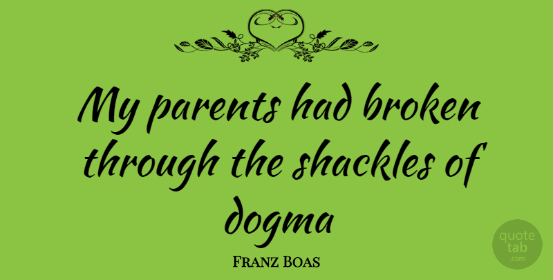 Franz Boas Quote About Broken, Parent, Dogma: My Parents Had Broken Through...