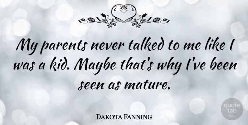 Dakota Fanning Quote About Kids, Parent, Mature: My Parents Never Talked To...