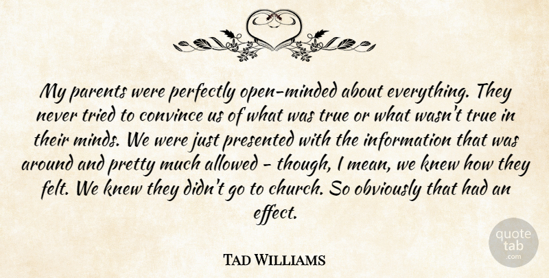 Tad Williams Quote About Allowed, Convince, Information, Knew, Obviously: My Parents Were Perfectly Open...